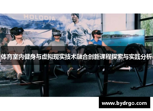 体育室内健身与虚拟现实技术融合创新课程探索与实践分析